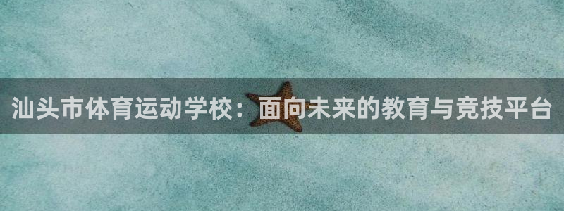 JJB竞技宝官网下载招商电话地址:汕头市体育运动学校:面向未